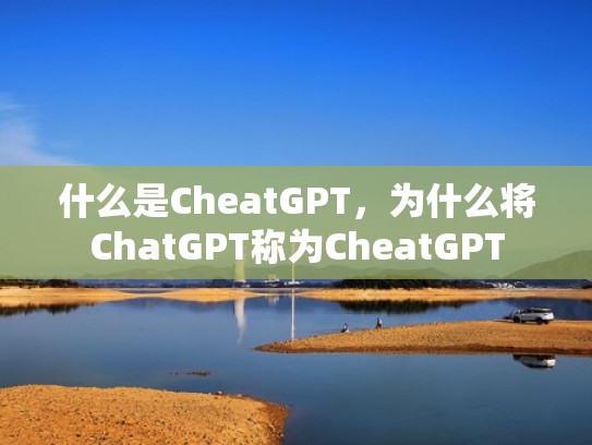 什么是CheatGPT，为什么将ChatGPT称为CheatGPT