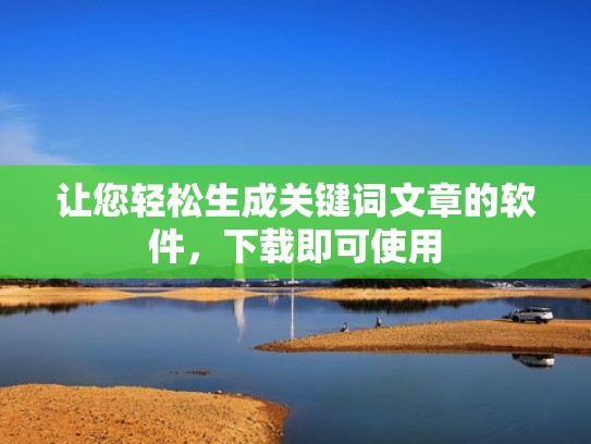 让您轻松生成关键词文章的软件，下载即可使用