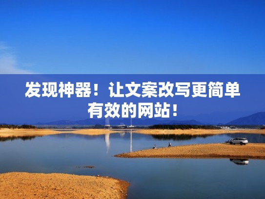 发现神器!让文案改写更简单有效的网站! 发现神器!让文案改写更简单有效的网站!