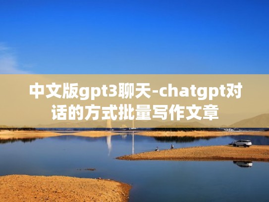 中文版gpt3聊天-chatgpt对话的方式批量写作文章 中文版gpt3聊天-chatgpt对话的方式批量写作文章