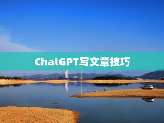 ChatGPT写文章技巧 ChatGPT写文章技巧