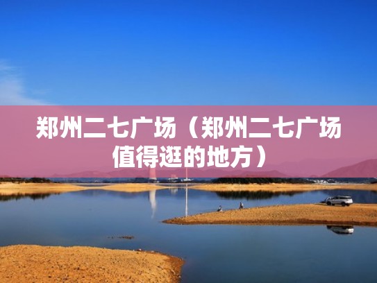 郑州二七广场(郑州二七广场值得逛的地方) 郑州二七广场(郑州二七广场值得逛的地方)