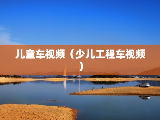 儿童车视频(少儿工程车视频) 儿童车视频(少儿工程车视频)