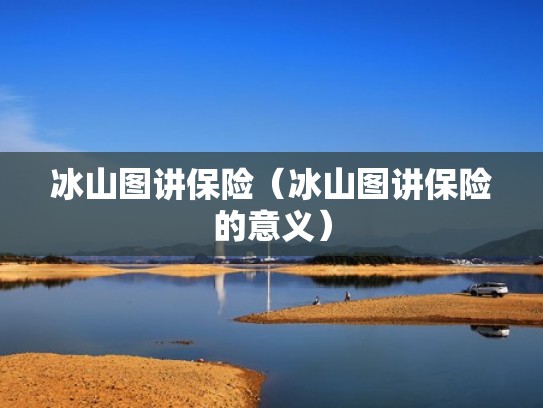 冰山图讲保险（冰山图讲保险的意义）