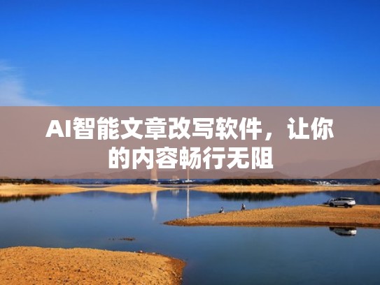 AI智能文章改写软件，让你的内容畅行无阻