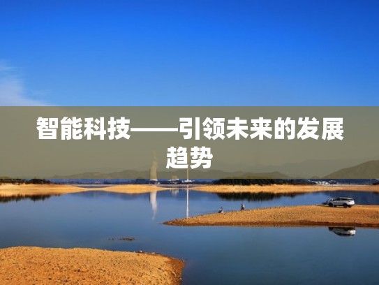 智能科技——引领未来的发展趋势 智能科技——引领未来的发展趋势