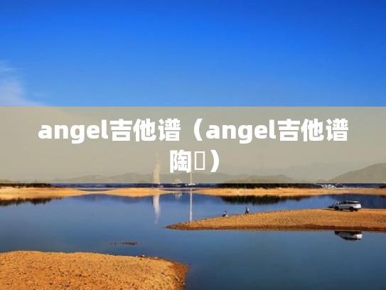 angel吉他谱(angel吉他谱陶喆) angel吉他谱(angel吉他谱陶喆)
