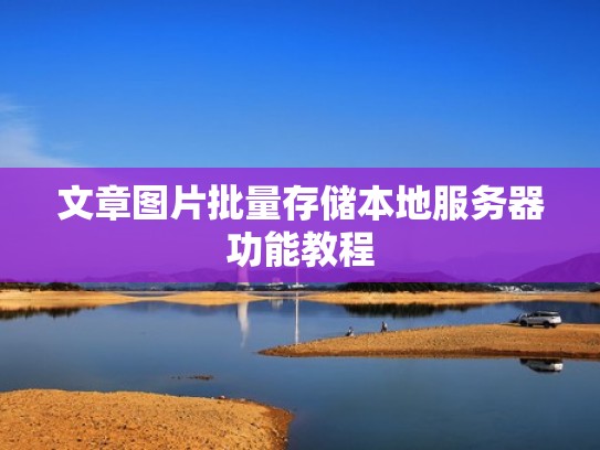 文章图片批量存储本地服务器功能教程 文章图片批量存储本地服务器功能教程