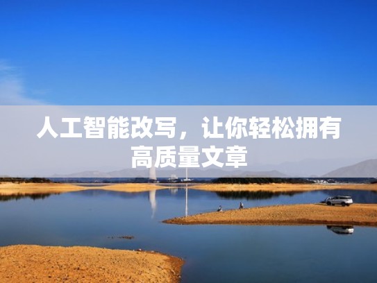 人工智能改写,让你轻松拥有高质量文章 人工智能改写,让你轻松拥有高质量文章