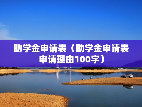 助学金申请表(助学金申请表申请理由100字) 助学金申请表(助学金申请表申请理由100字)