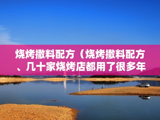 烧烤撒料配方（烧烤撒料配方、几十家烧烤店都用了很多年了!）