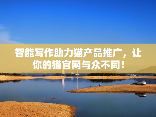 智能写作助力猫产品推广，让你的猫官网与众不同！