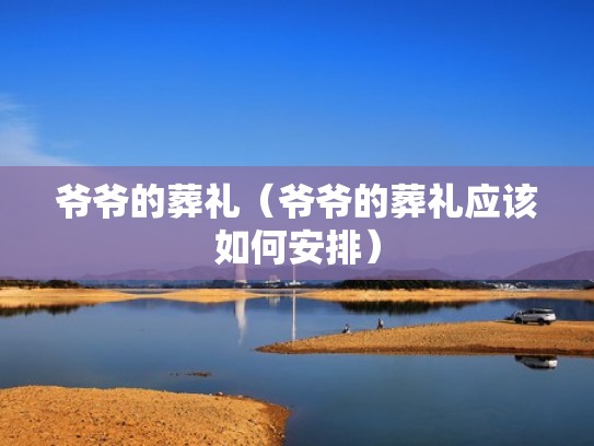 爷爷的葬礼(爷爷的葬礼应该如何安排) 爷爷的葬礼(爷爷的葬礼应该如何安排)