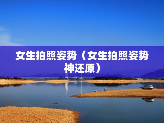 女生拍照姿势(女生拍照姿势神还原) 女生拍照姿势(女生拍照姿势神还原)