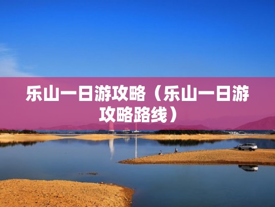 乐山一日游攻略（乐山一日游攻略路线）