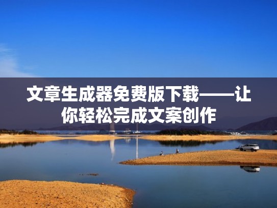 文章生成器免费版下载——让你轻松完成文案创作