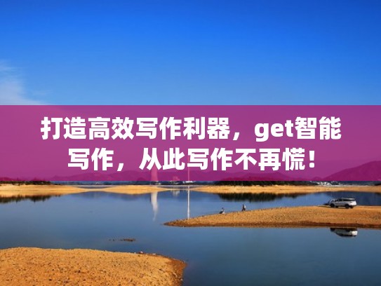 打造高效写作利器，get智能写作，从此写作不再慌！