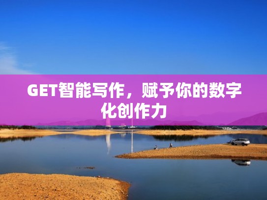 GET智能写作，赋予你的数字化创作力