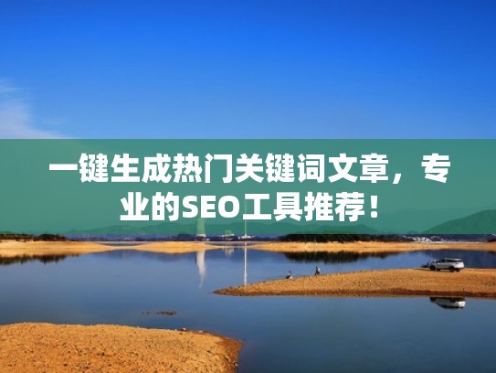 一键生成热门关键词文章，专业的SEO工具推荐！