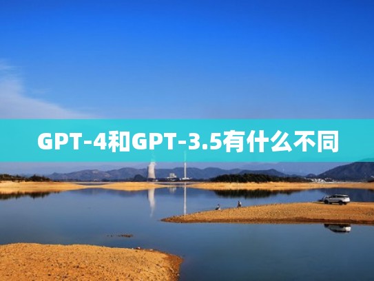 GPT-4和GPT-3.5有什么不同