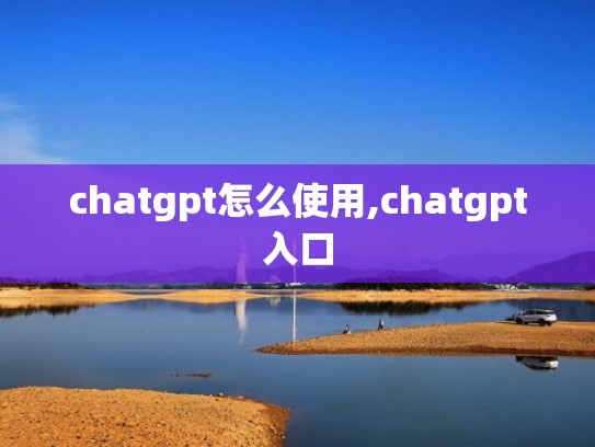 chatgpt怎么使用,chatgpt入口
