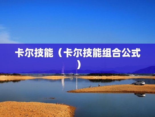 卡尔技能(卡尔技能组合公式) 卡尔技能(卡尔技能组合公式)
