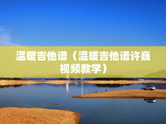 温暖吉他谱（温暖吉他谱许巍视频教学）