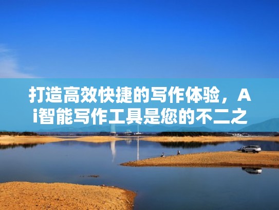 打造高效快捷的写作体验，Ai智能写作工具是您的不二之选