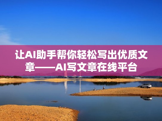 让AI助手帮你轻松写出优质文章——AI写文章在线平台