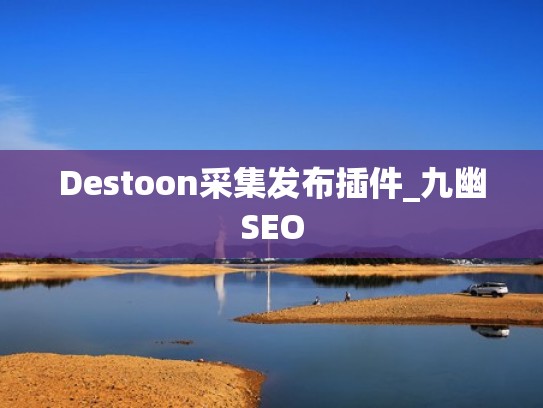 Destoon采集发布插件_九幽SEO