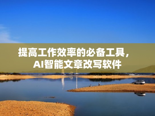 提高工作效率的必备工具， AI智能文章改写软件