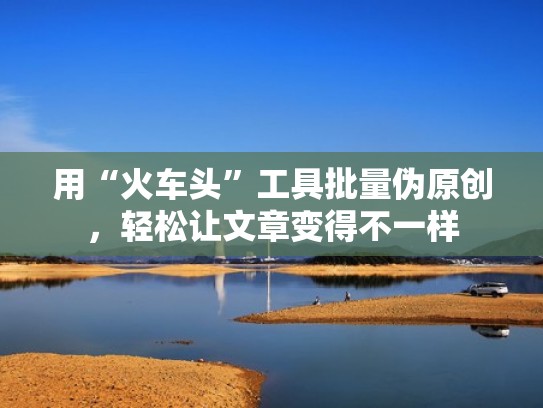 用“火车头”工具批量伪原创,轻松让文章变得不一样 用“火车头”工具批量伪原创,轻松让文章变得不一样
