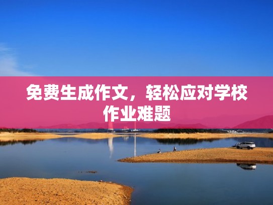 免费生成作文，轻松应对学校作业难题