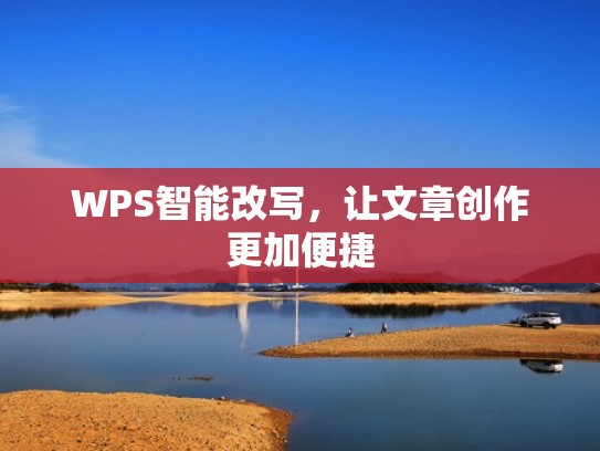 WPS智能改写，让文章创作更加便捷