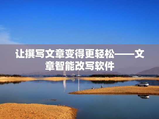 让撰写文章变得更轻松——文章智能改写软件