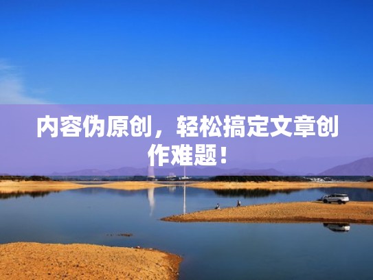 内容伪原创，轻松搞定文章创作难题！