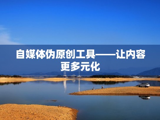 自媒体伪原创工具——让内容更多元化