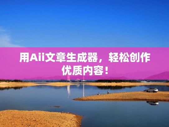 用Aii文章生成器，轻松创作优质内容！