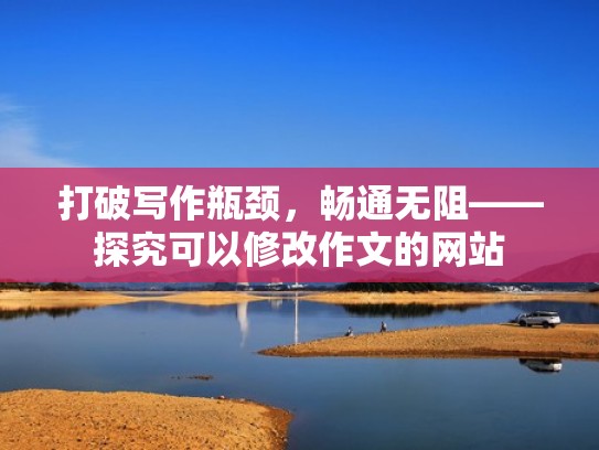 打破写作瓶颈，畅通无阻——探究可以修改作文的网站
