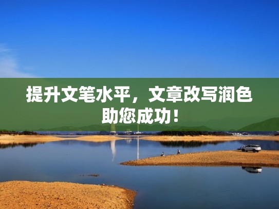 提升文笔水平，文章改写润色助您成功！