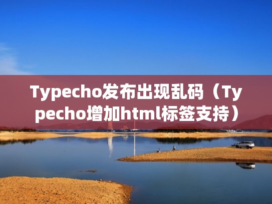 Typecho发布出现乱码（Typecho增加html标签支持）