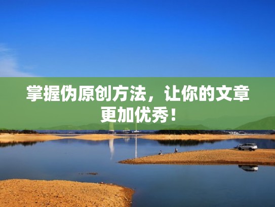 掌握伪原创方法，让你的文章更加优秀！