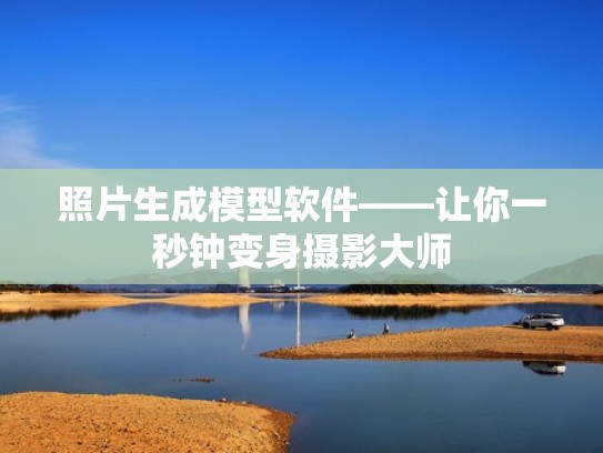 照片生成模型软件——让你一秒钟变身摄影大师