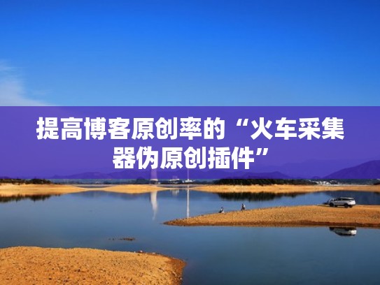 提高博客原创率的“火车采集器伪原创插件”