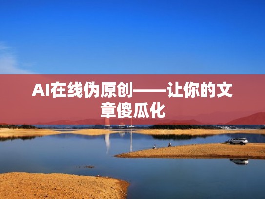 AI在线伪原创——让你的文章傻瓜化