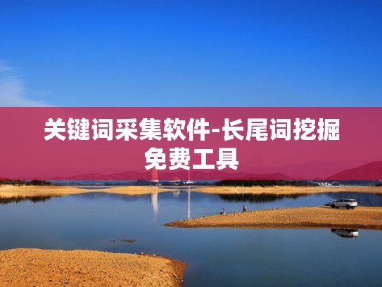 关键词采集软件-长尾词挖掘免费工具