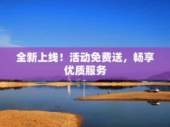 全新上线！活动免费送，畅享优质服务