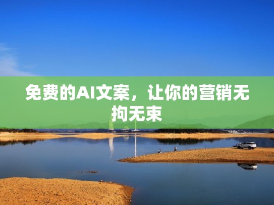 免费的AI文案，让你的营销无拘无束