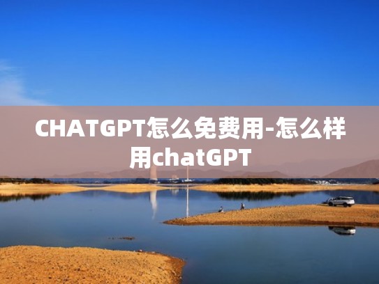 CHATGPT怎么免费用-怎么样用chatGPT