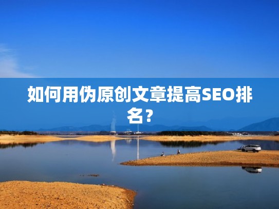 如何用伪原创文章提高SEO排名？